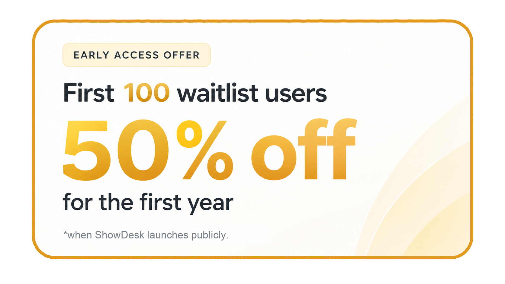 First 100 waitlist users get 50% off for the first year when ShowDesk launches publicly